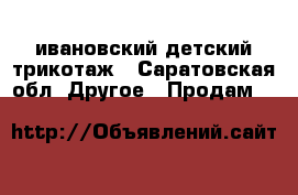 ивановский детский трикотаж - Саратовская обл. Другое » Продам   
